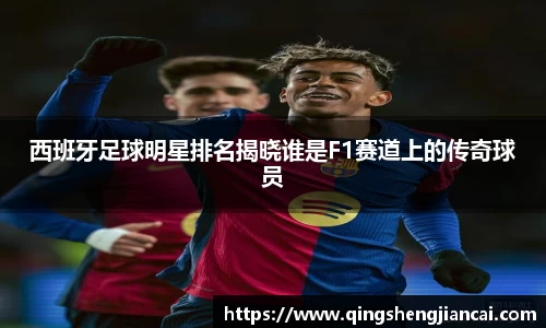 西班牙足球明星排名揭晓谁是F1赛道上的传奇球员